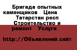 Бригада опытных каменщиков › Цена ­ 700 - Татарстан респ. Строительство и ремонт » Услуги   